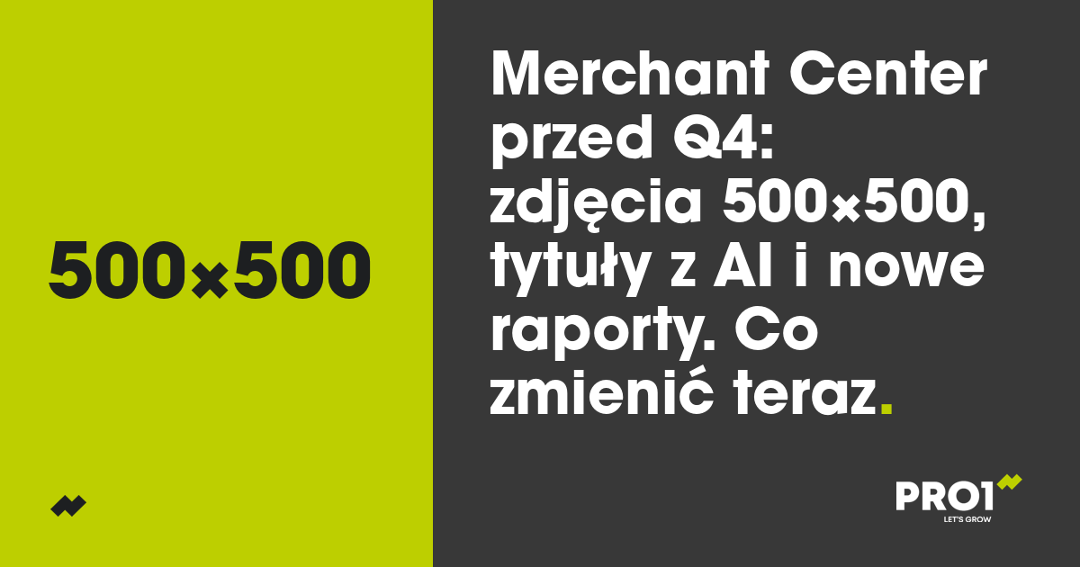 Merchant Center przed Q4: zdjęcia 500×500, tytuły z AI i nowe raporty. Co zmienić teraz